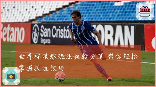 世界杯滚球玩法经验分享 帮你轻松掌握投注技巧