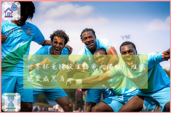 世界杯竞猜投注赔率大揭秘：谁能逆袭成黑马