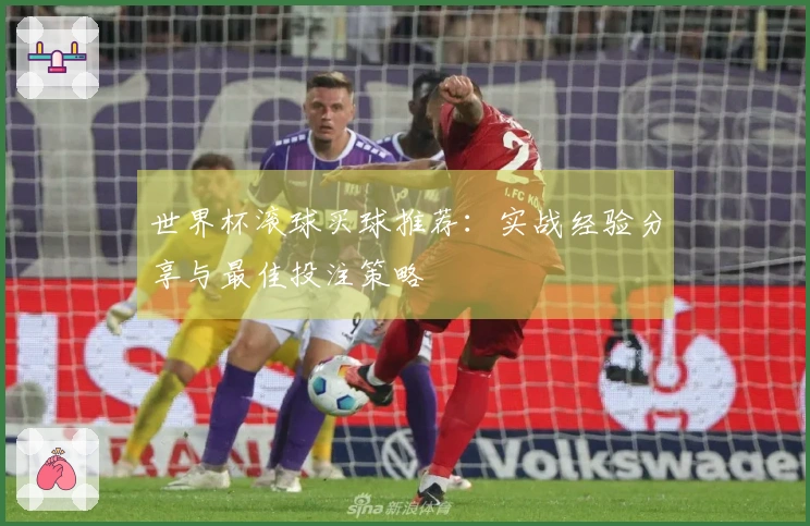 世界杯滚球买球推荐：实战经验分享与最佳投注策略