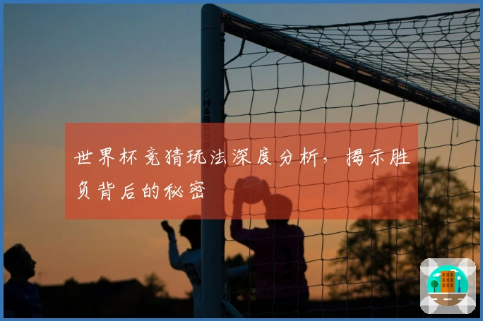 世界杯竞猜玩法深度分析，揭示胜负背后的秘密