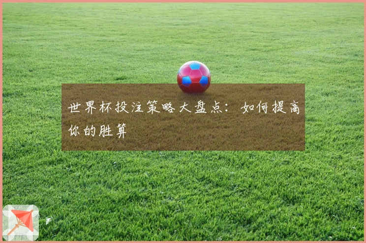 世界杯投注策略大盘点：如何提高你的胜算