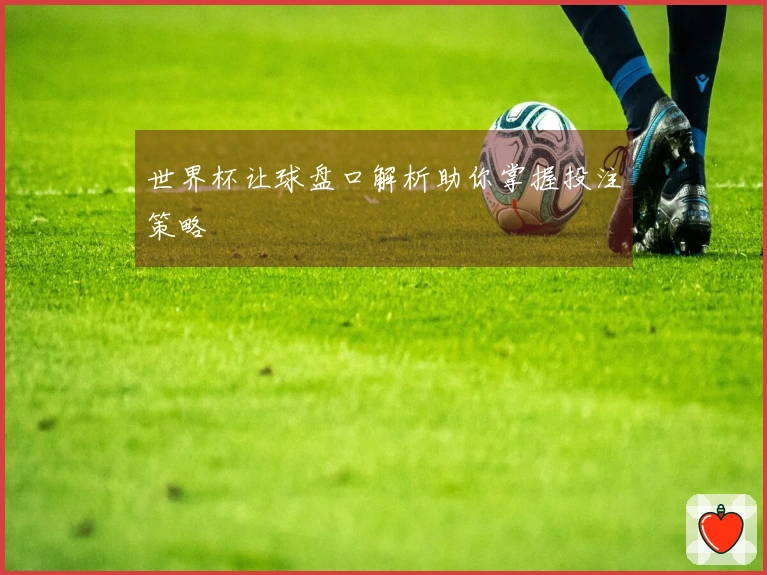 世界杯让球盘口解析助你掌握投注策略