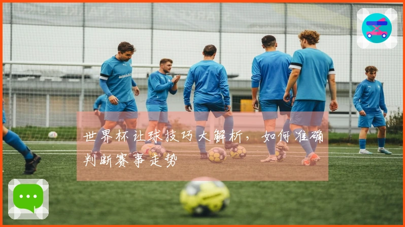 世界杯让球技巧大解析，如何准确判断赛事走势